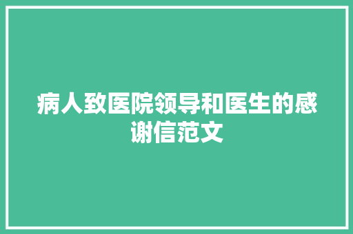 病人致医院领导和医生的感谢信范文 写作技巧