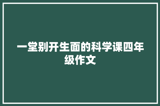 一堂别开生面的科学课四年级作文 诗歌创作