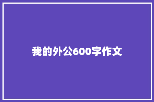 我的外公600字作文 商业文案
