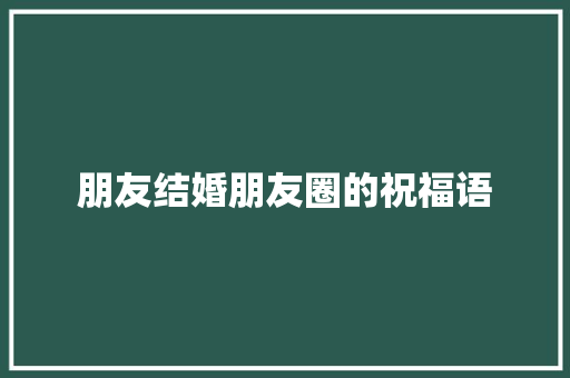 朋友结婚朋友圈的祝福语 简历模板