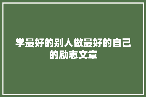 学最好的别人做最好的自己的励志文章
