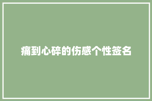 痛到心碎的伤感个性签名 写作技巧