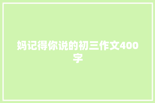 妈记得你说的初三作文400字 范文赏析