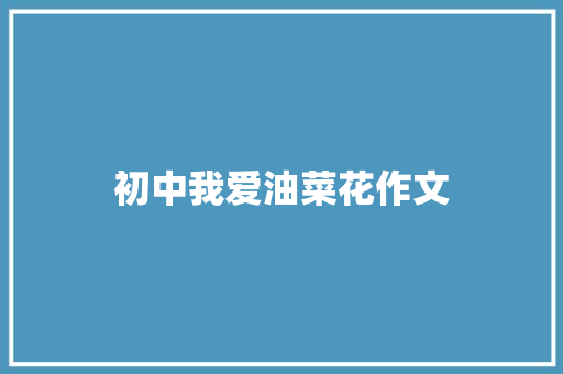 初中我爱油菜花作文 写作社区