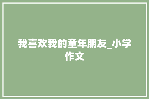我喜欢我的童年朋友_小学作文