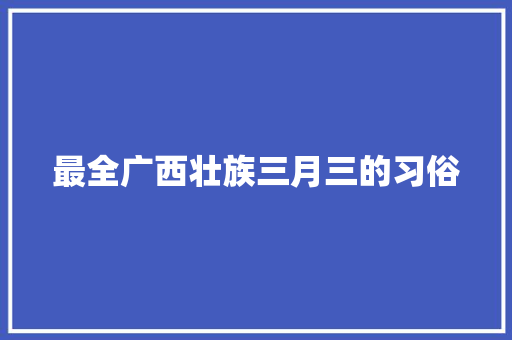 最全广西壮族三月三的习俗 商业文案