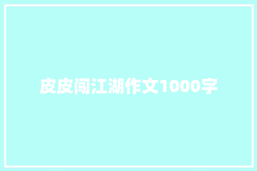 皮皮闯江湖作文1000字 简历模板