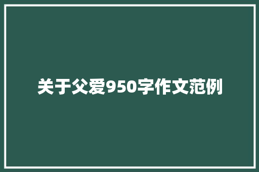 关于父爱950字作文范例 报告写作