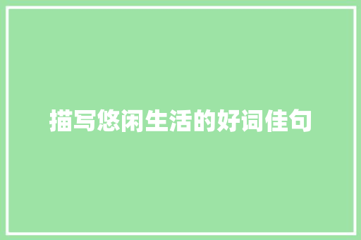 描写悠闲生活的好词佳句 简历模板