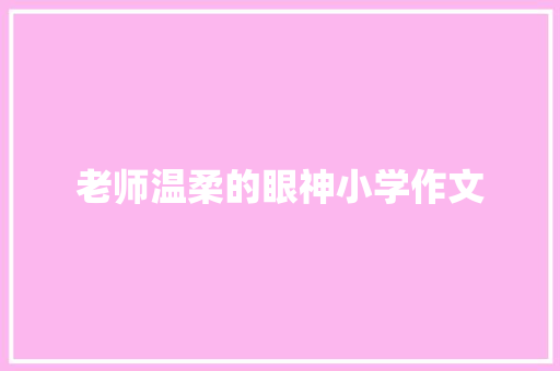 老师温柔的眼神小学作文 写作技巧