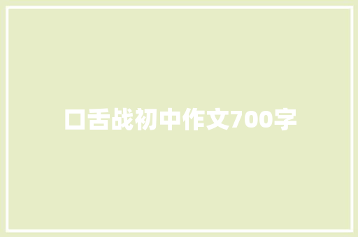 口舌战初中作文700字 简历模板