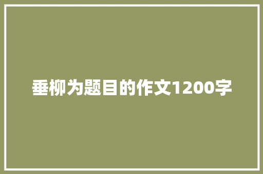 垂柳为题目的作文1200字