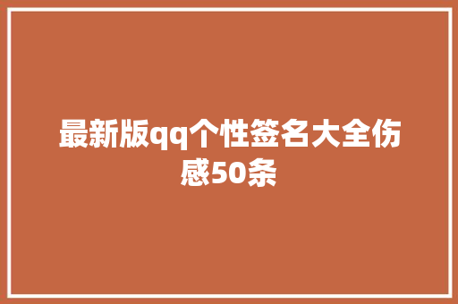 最新版qq个性签名大全伤感50条 报告写作