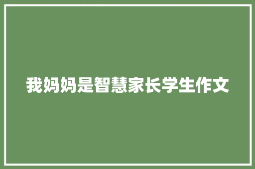 我妈妈是智慧家长学生作文 写作社区