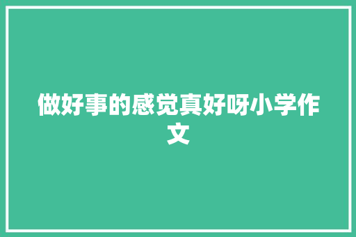做好事的感觉真好呀小学作文 简历模板