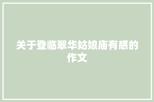 关于登临翠华姑娘庙有感的作文 商业文案