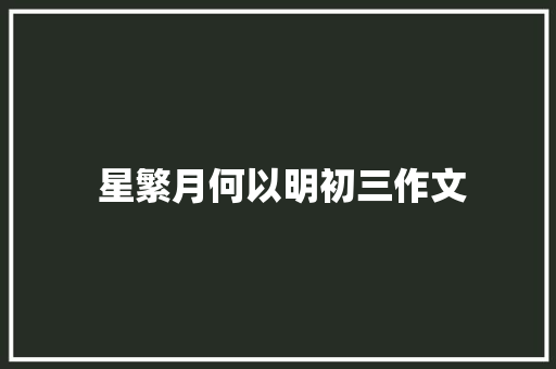  星繁月何以明初三作文 报告写作