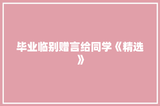 毕业临别赠言给同学《精选》 写作社区