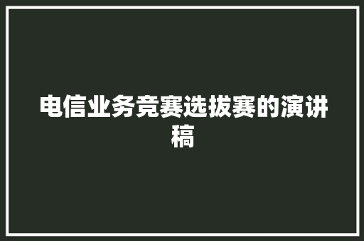 电信业务竞赛选拔赛的演讲稿 写作技巧