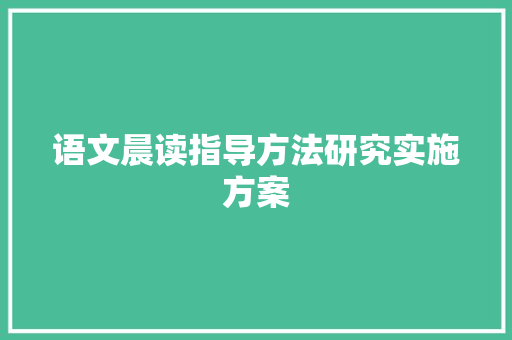 语文晨读指导方法研究实施方案 范文赏析