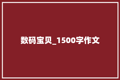 数码宝贝_1500字作文 报告写作