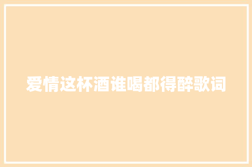 爱情这杯酒谁喝都得醉歌词 商业文案