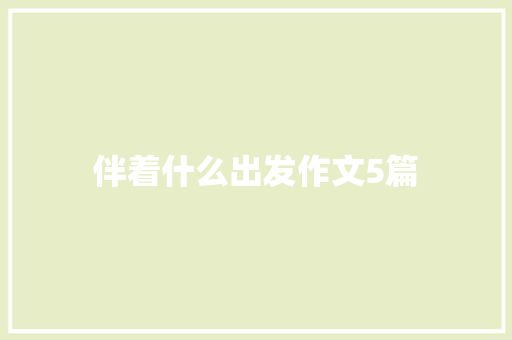 伴着什么出发作文5篇 范文赏析