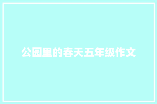 公园里的春天五年级作文 简历模板