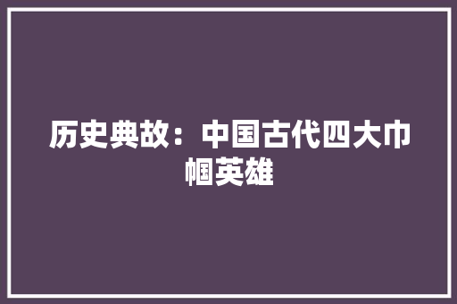 历史典故：中国古代四大巾帼英雄 诗歌创作