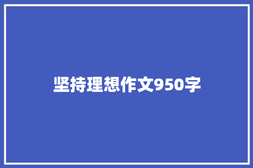 坚持理想作文950字 商业文案