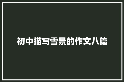初中描写雪景的作文八篇 商业文案
