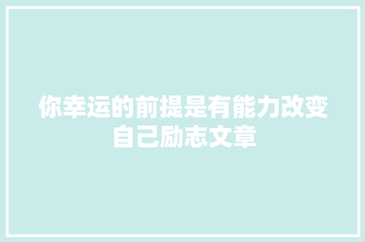 你幸运的前提是有能力改变自己励志文章 写作社区