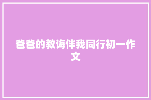 爸爸的教诲伴我同行初一作文