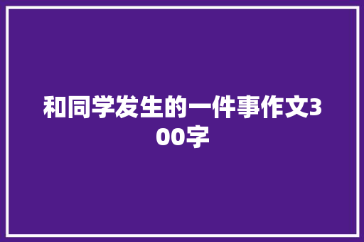 和同学发生的一件事作文300字