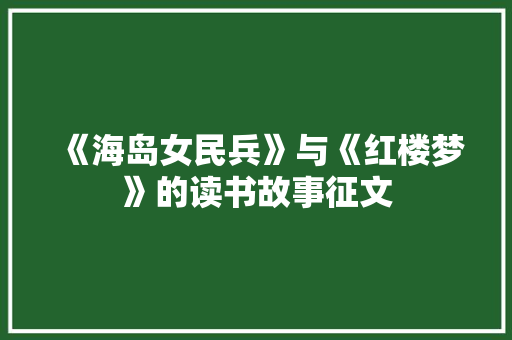 《海岛女民兵》与《红楼梦》的读书故事征文 商业文案