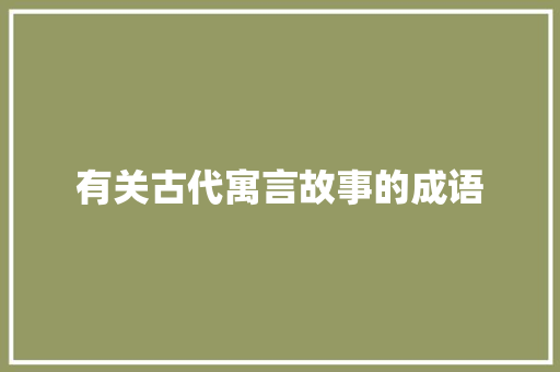 有关古代寓言故事的成语 范文赏析