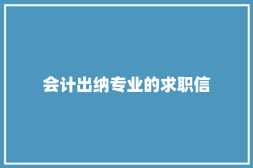 会计出纳专业的求职信 写作技巧