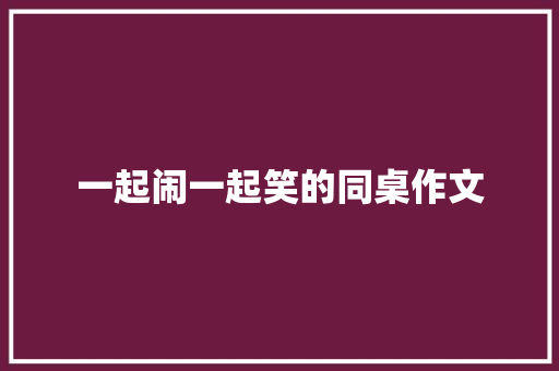 一起闹一起笑的同桌作文 范文赏析
