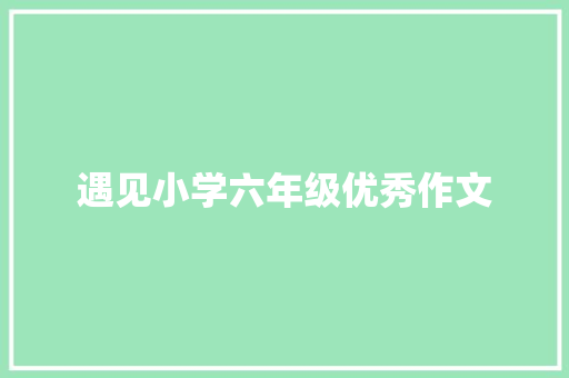 遇见小学六年级优秀作文 范文赏析