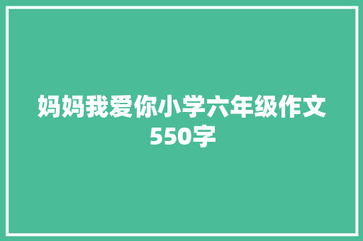 妈妈我爱你小学六年级作文550字 简历模板