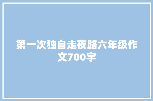 第一次独自走夜路六年级作文700字 商业文案