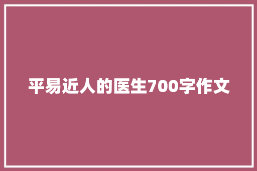 平易近人的医生700字作文 简历模板
