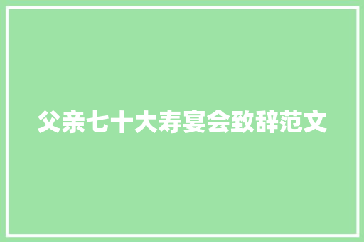 父亲七十大寿宴会致辞范文 写作素材