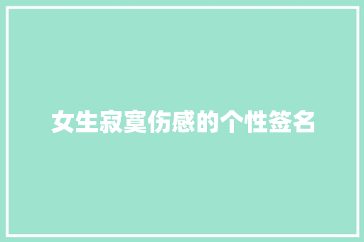 女生寂寞伤感的个性签名 范文赏析