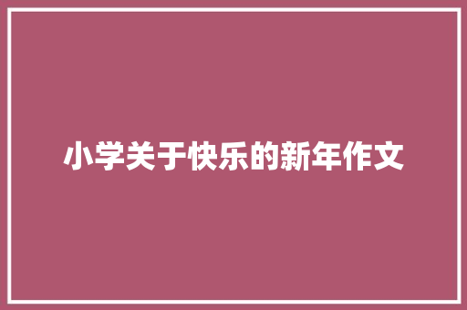 小学关于快乐的新年作文 商业文案