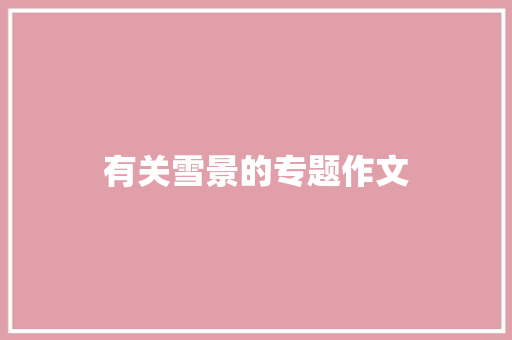 有关雪景的专题作文 写作素材