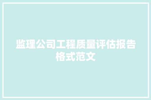 监理公司工程质量评估报告格式范文 报告写作