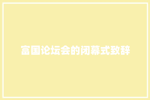 富国论坛会的闭幕式致辞