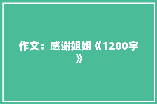 作文：感谢姐姐《1200字》 写作技巧