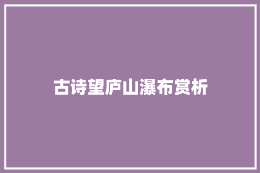 古诗望庐山瀑布赏析 范文赏析
